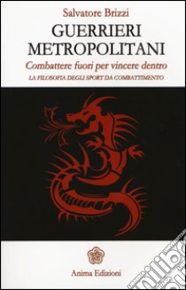 Guerrieri metropolitani. Combattere fuori per vincere dentro. La filosofia degli sport da combattimento libro di Brizzi Salvatore