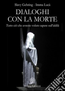 Dialoghi con la morte. Tutto ciò che avreste voluto sapere sull'aldilà. Vol. 1 libro di Gehring Slavy; Lucà Imma