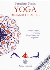 Yoga dinamico facile. Terapia vinyasa. Ovunque, in ogni momento, a ogni età libro di Spada Benedetta