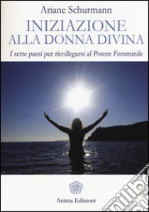 Iniziazione alla donna divina. I sette passi per ricollegarsi al potere femminile libro di Schürmann Ariane