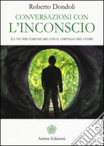 Conversazioni con l'inconscio. La via per comunicare con il cervello del cuore libro di Dondoli Roberto