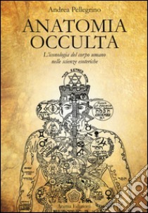 Anatomia occulta. L'iconologia del corpo umano nelle scienze esoteriche libro di Pellegrino Andrea