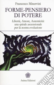 Forme-pensiero di potere. Libertà, amore, autenticità: una spirale ascensionale per la nostra evoluzione libro di Minervini Francesco