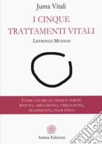 I cinque trattamenti vitali. Lifewings method. Come sanare le cinque ferite: rifiuto, abbandono, umiliazione, tradimento, ingiustizia libro di Vitali Juma