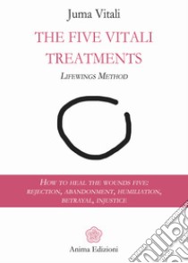 The five vitali treatments. The Lifewings method. How to heal the five wounds: rejection, abandonment, humiliation, betrayal, injustice libro di Vitali Juma