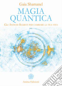 Magia quantica. Gli antichi segreti per cambiare la tua vita libro di Shamanel Gaia