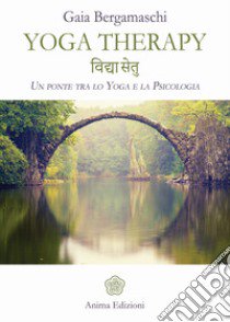 Yoga therapy. Un ponte tra lo yoga e la psicologia libro di Bergamaschi Gaia