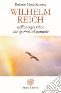 Wilhelm Reich. Dall'energia vitale alla spiritualità naturale libro di Sassone Roberto Maria