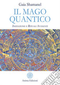 Il mago quantico. Iniziazione e rituali avanzati libro di Shamanel Gaia