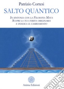 Salto quantico. In sintonia con la filosofia Maya. Scopri la tua ferita originaria e innesca il cambiamento libro di Cortesi Patrizio