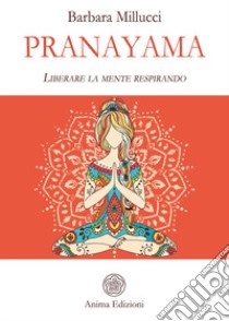 Pranayama. Liberare la mente respirando libro di Millucci Barbara