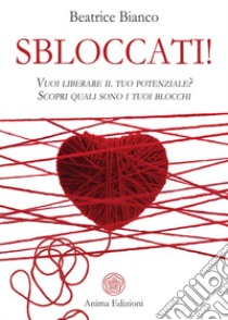 Sbloccati!. Vuoi liberare il tuo potenziale? Scopri quali sono i tuoi blocchi libro di Bianco Beatrice