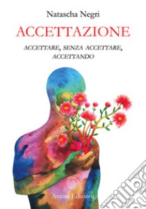 Accettazione. Accettare, senza accettare, accettando libro di Negri Natascha