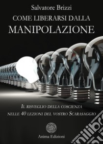 Come liberarsi dalla manipolazione. Il risveglio della coscienza nelle 40 lezioni del vostro Scarasaggio libro di Brizzi Salvatore