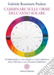 Camminare sulle orme dell'anno solare. Comprendere la vita grazie al ciclo simbolico della natura e alla filosofia ermetica libro di Paulsen Gabriele Rosemarie