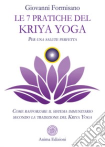 Le 7 pratiche del Kriya Yoga. Per una salute perfetta. Come rafforzare il sistema immunitario secondo la tradizione del Kriya Yoga libro di Formisano Giovanni