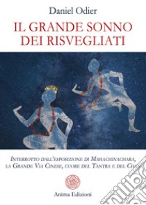 Il grande sonno dei risvegliati. Interrotto dall'esposizione di Mahachinachara, la Grande Via Cinese, Cuore del Tantra e del Chan libro di Odier Daniel