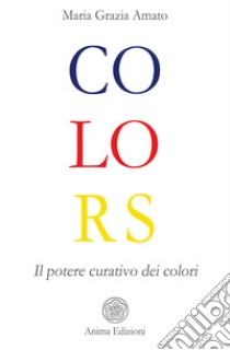 Colors. Il potere curativo dei colori libro di Amato Maria Grazia