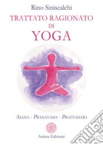 Trattato ragionato di yoga. Asana Pranayama Pratyahara libro di Siniscalchi Rino