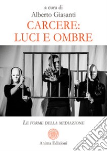 Carcere: luci e ombre. Le forme della mediazione libro di Giasanti Alberto; Giasanti A. (cur.)