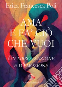 Ama e fa' ciò che vuoi. Un libro d'azione e d'emozione libro di Poli Erica Francesca