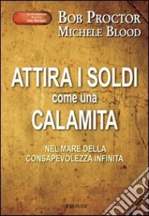 Attira i soldi come una calamita. Attraverso il mare della consapevolezza infinita libro di Proctor Bob; Blood Michele