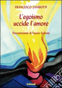 L'egoismo uccide l'amore libro di Zambotti Francesco