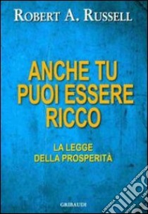 Anche tu puoi essere ricco. La legge dell'abbondanza libro di Russell Robert A.