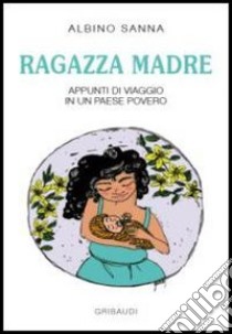 Ragazza madre. Appunti di viaggio in un paese povero libro di Sanna Albino