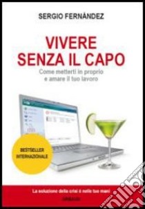 Vivere senza il capo. Come metterti in proprio e amare il tuo lavoro libro di Fernández Sergio