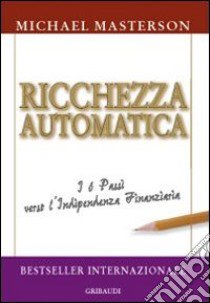 Ricchezza automatica. I 6 passi verso l'indipendenza finanziaria libro di Masterson Michael