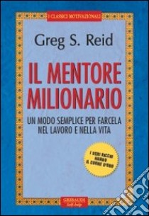 Il mentore milionario. Un modo semplice per farcela nel lavoro e nella vita libro di Reid Greg S.