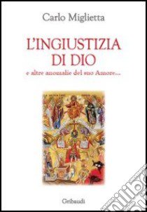 L'ingiustizia di Dio e altre anomalie del suo amore... libro di Miglietta Carlo