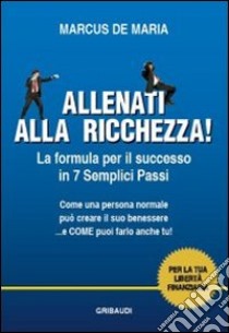 Allenati alla ricchezza! La formula per il successo in 7 semplici passi libro di De Maria Marcus