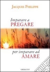 Imparare a pregare per imparare ad amare libro di Philippe Jacques