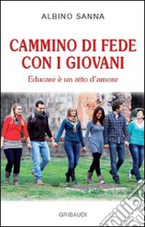 Cammino di fede con i giovani. Educare è un atto di amore libro di Sanna Albino