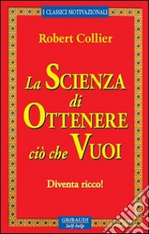 La scienza di ottenere ciò che vuoi. Diventa ricco! libro di Collier Robert