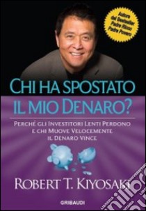 Chi ha spostato il mio denaro? Perché gli investitori lenti perdono e chi muove velocemente il denaro vince libro di Kiyosaki Robert T.