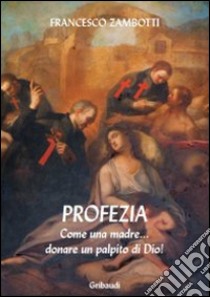 Profezia. Come una madre... donare un palpito di Dio! libro di Zambotti Francesco