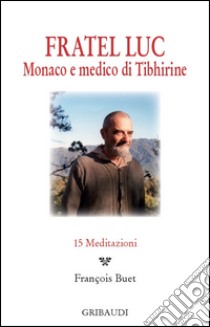 Fratel Luc. Monaco e medico di Tibhirine. 15 meditazioni libro di Buet F. (cur.)