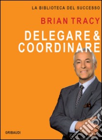 Delegare & coordinare libro di Tracy Brian