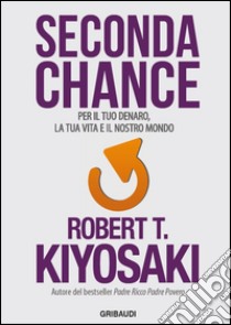 Seconda chance. Per il tuo denaro, la tua vita e il nostro mondo libro di Kiyosaki Robert T.