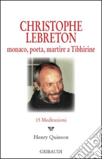 Christophe Lebreton. Monaco, poeta, martire a Tibhirine. 15 meditazioni libro di Quinson H. (cur.)