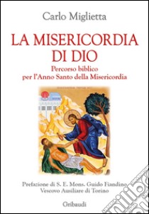 La misericordia di Dio. Percorso biblico per l'Anno Santo della misericordia libro di Miglietta Carlo