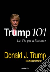 Trump 101. La via per il successo libro di Trump Donald J.; McIver Meredith