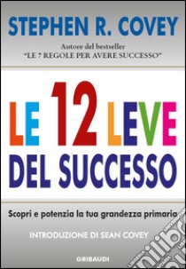 Le 12 leve del successo. Scopri e potenzia la tua grandezza primaria libro di Covey Stephen R.