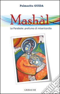 Mashàl. Le parabole: profumo di misericordia libro di Guida Palmarita