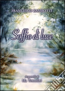 Soffio di luce libro di Zambotti Francesco