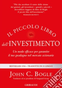 Il piccolo libro dell'investimento. Un modo efficace per garantire il tuo guadagno nel mercato azionario libro di Bogle John C.