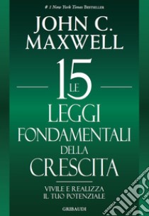 Le 15 leggi fondamentali della crescita. Vivile e realizza il tuo potenziale libro di Maxwell John C.